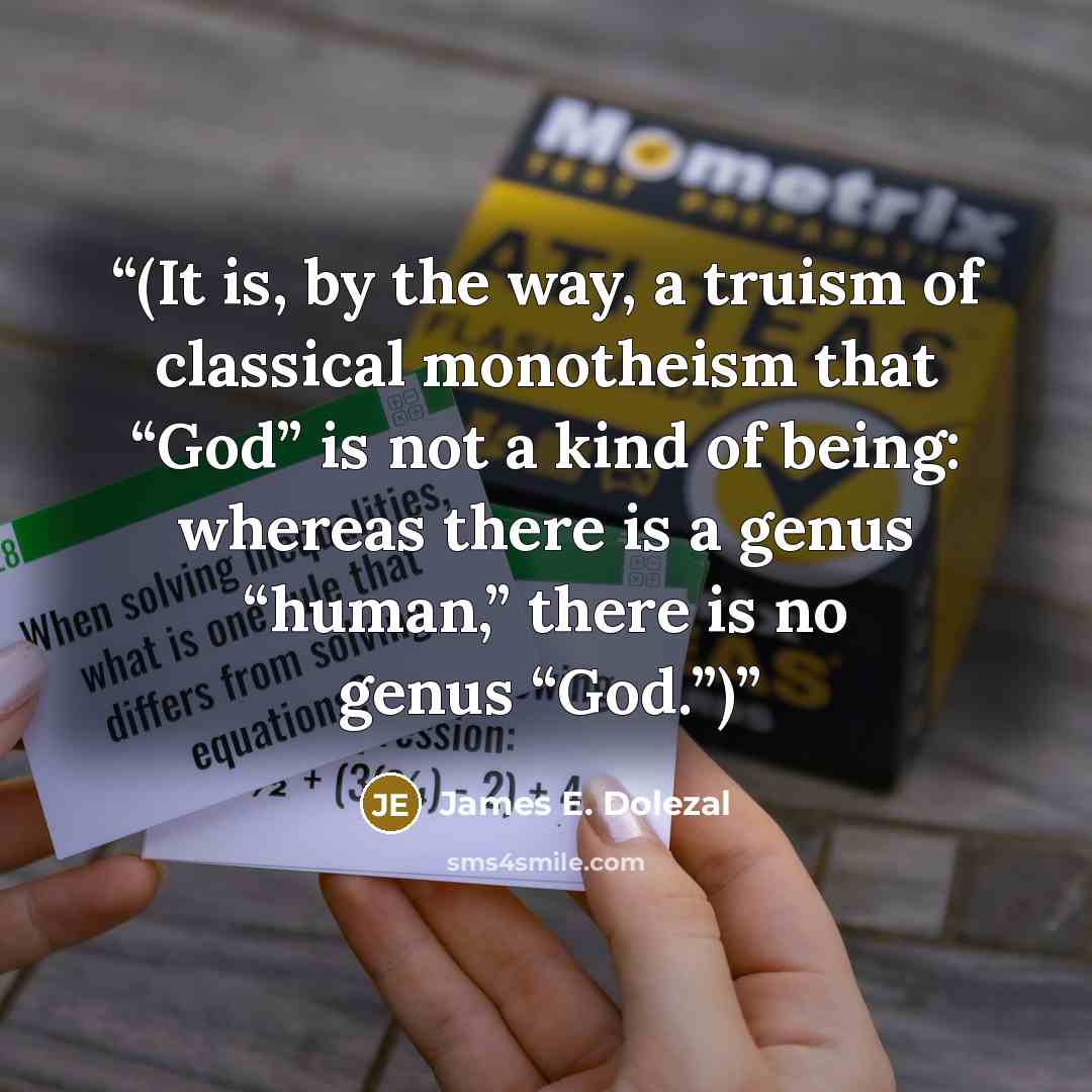 “(It is, by the way, a truism of classical monotheism that “God” is not a kind of being: whereas there is a genus “human,” there is no genus “God.”)” quote by James E. Dolezal