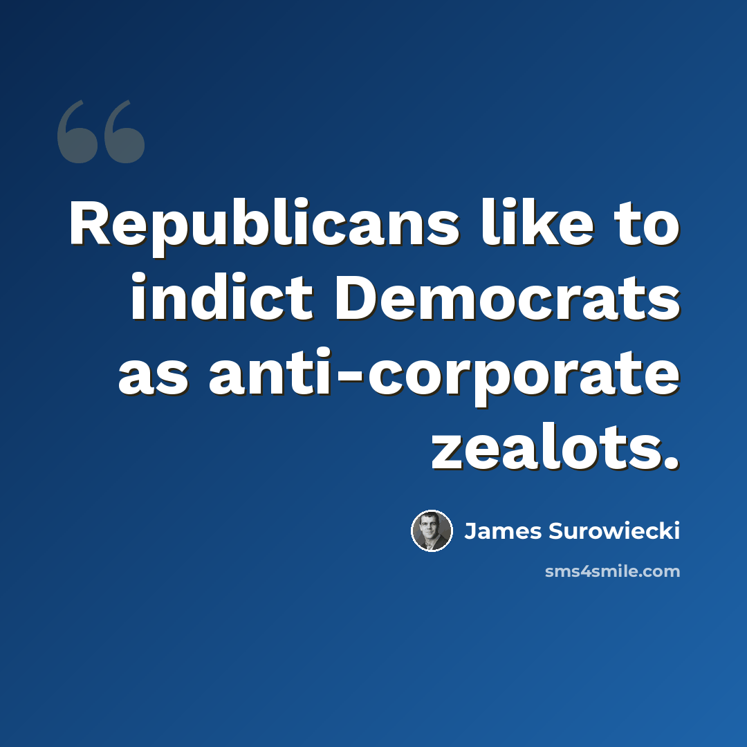 “Republicans like to indict Democrats as anti-corporate zealots.” quote by James Surowiecki