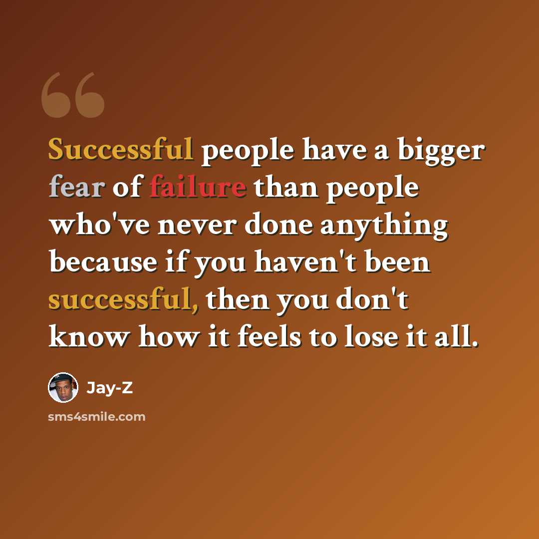 “Successful people have a bigger fear of failure than people who've never done anything because if you haven't been successful, then you don't know how it feels to lose it all.” quote by Jay-Z