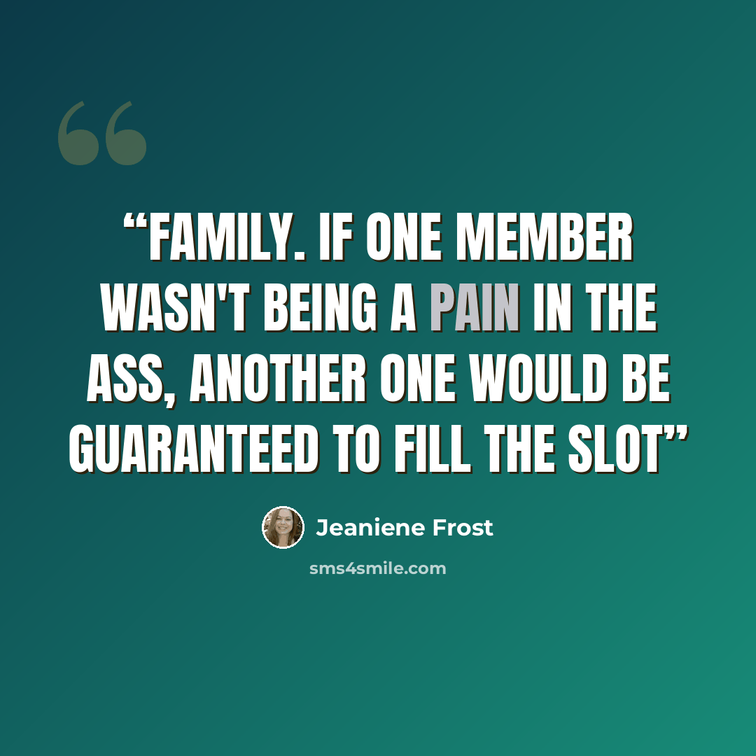 “Family. If one member wasn't being a pain in the ass, another one would be guaranteed to fill the slot” quote by Jeaniene Frost