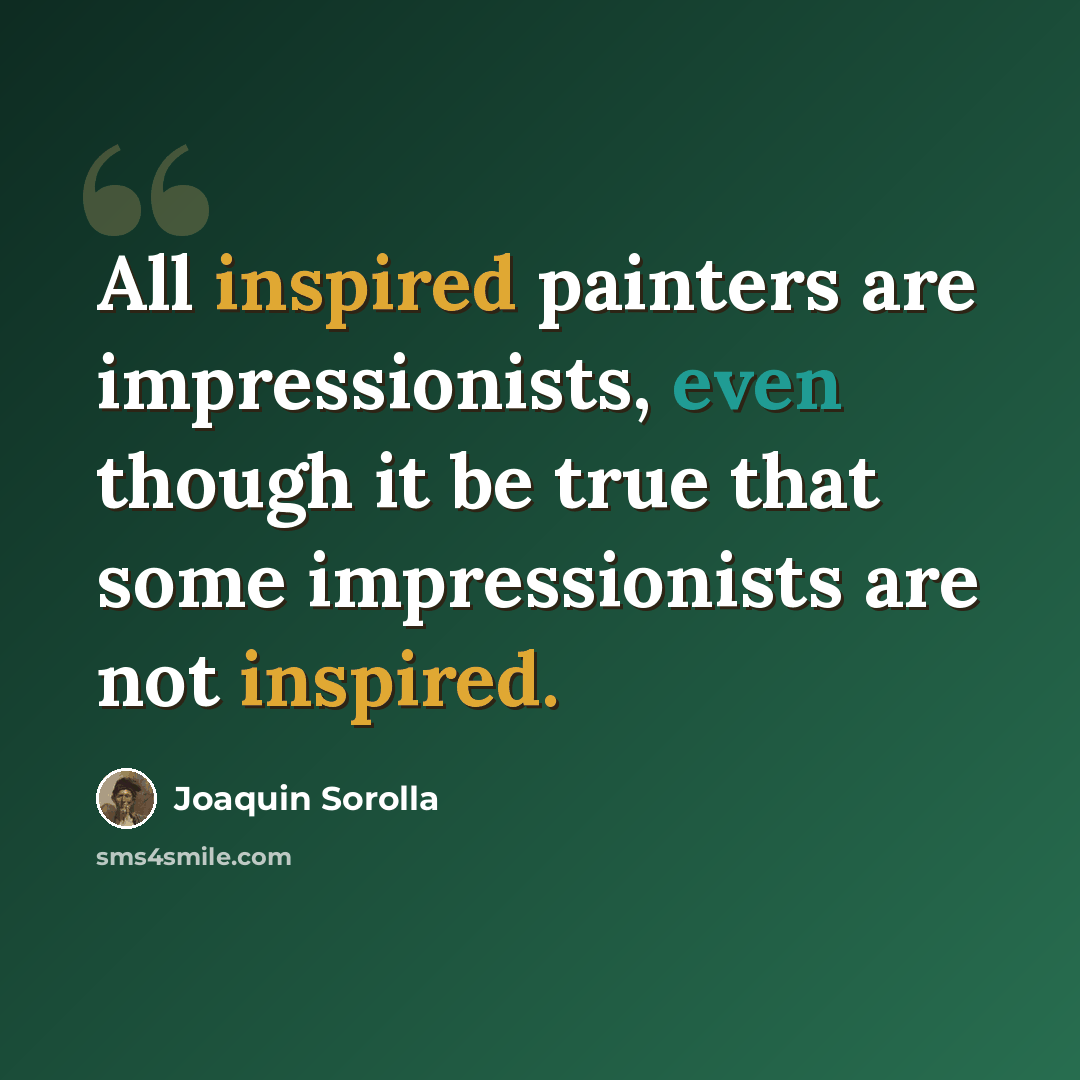 “All inspired painters are impressionists, even though it be true that some impressionists are not inspired.” quote by Joaquin Sorolla