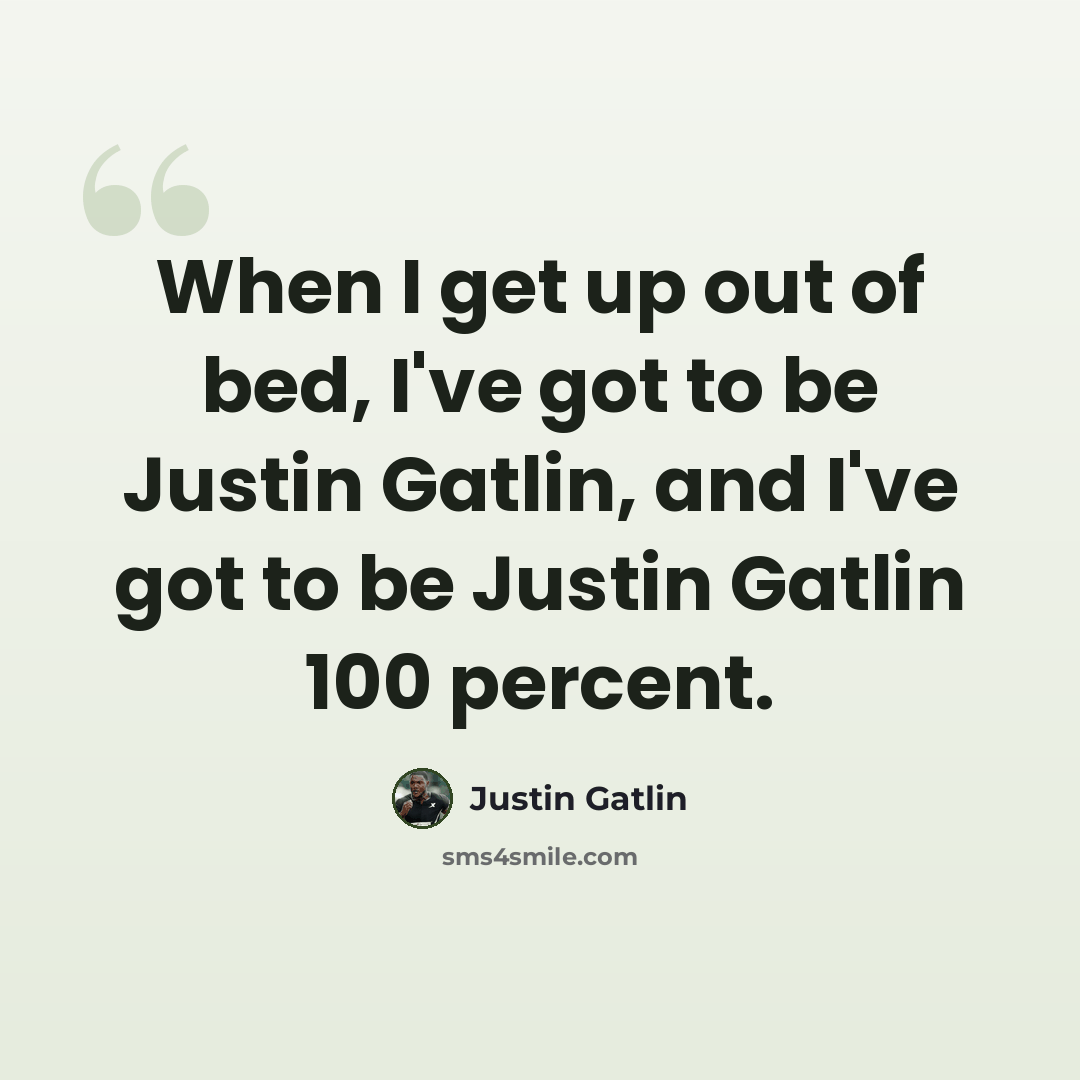 “When I get up out of bed, I've got to be Justin Gatlin, and I've got to be Justin Gatlin 100 percent.” quote by Justin Gatlin