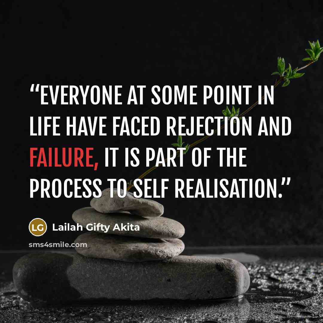 “Everyone at some point in life have faced rejection and failure, it is part of the process to self realisation.” quote by Lailah Gifty Akita