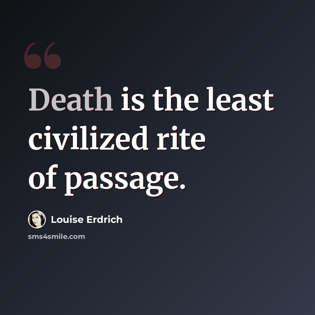 “Death is the least civilized rite of passage.” quote by Louise Erdrich