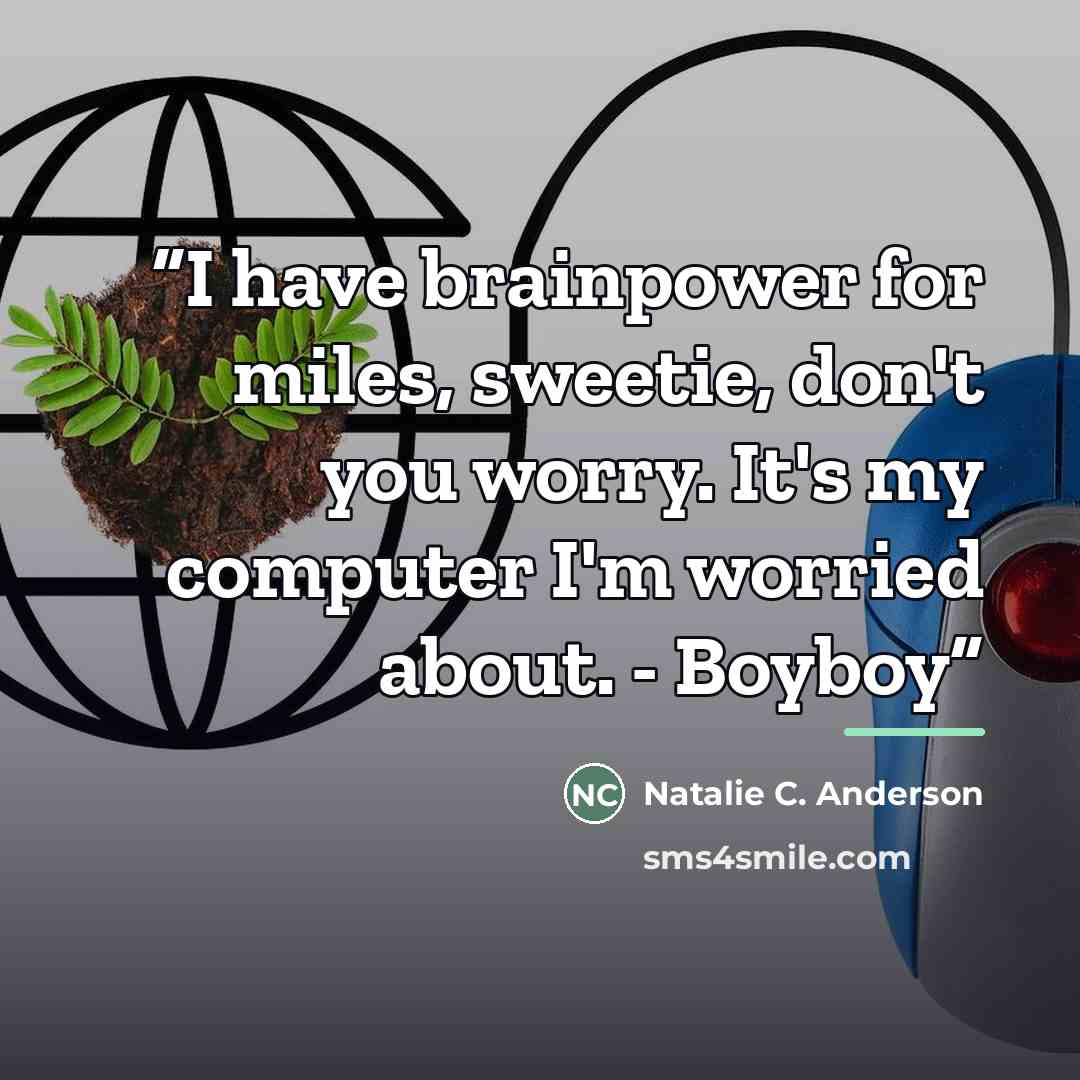 “I have brainpower for miles, sweetie, don't you worry. It's my computer I'm worried about. - Boyboy” quote by Natalie C. Anderson