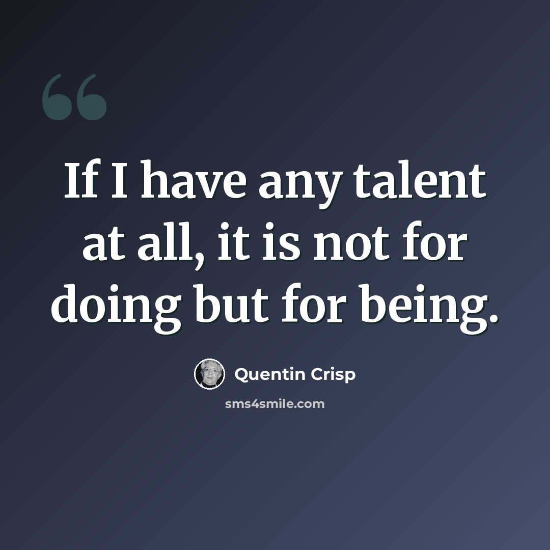 “If I have any talent at all, it is not for doing but for being.” quote by Quentin Crisp