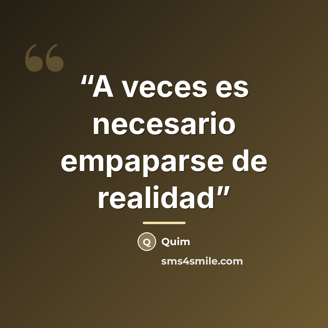 “A veces es necesario empaparse de realidad” quote by Quim