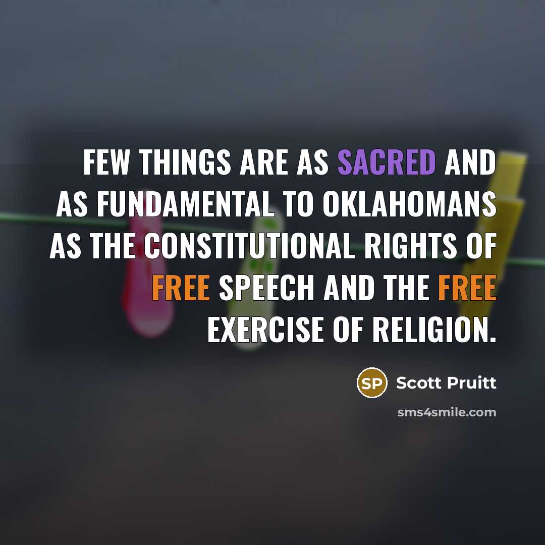 “Few things are as sacred and as fundamental to Oklahomans as the constitutional rights of free speech and the free exercise of religion.” quote by Scott Pruitt