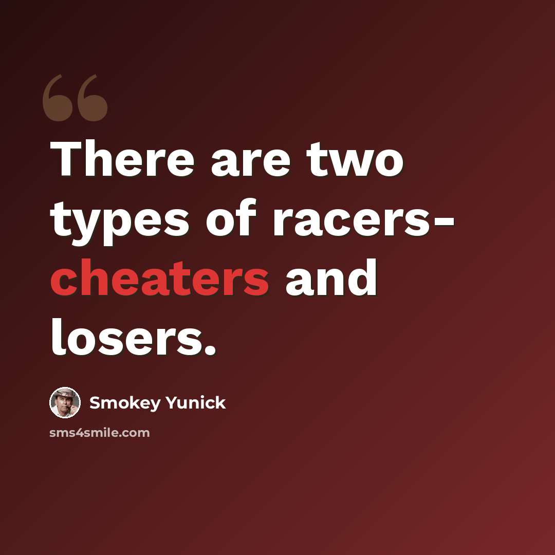 “There are two types of racers- cheaters and losers.” quote by Smokey Yunick