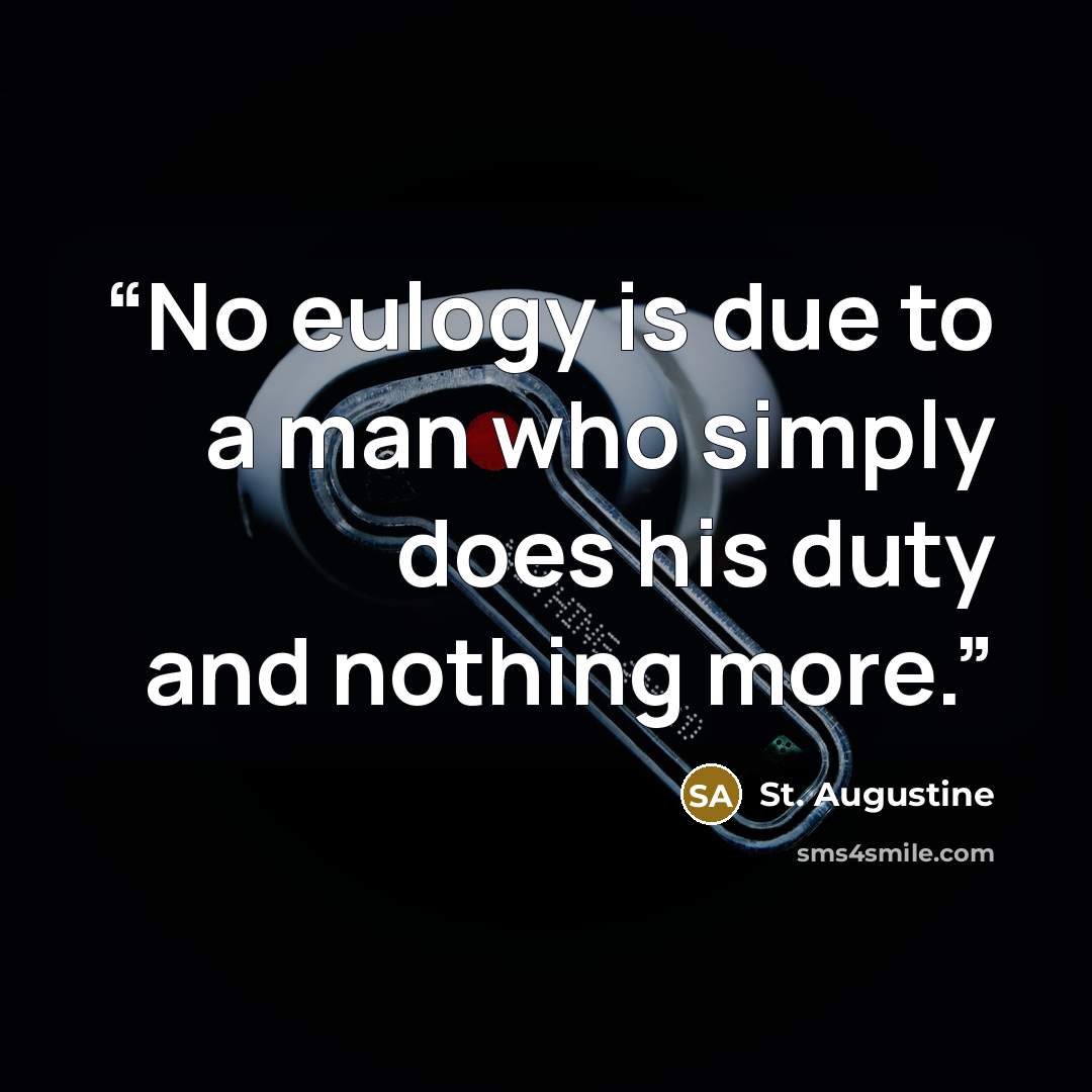 “No eulogy is due to a man who simply does his duty and nothing more.” quote by St. Augustine