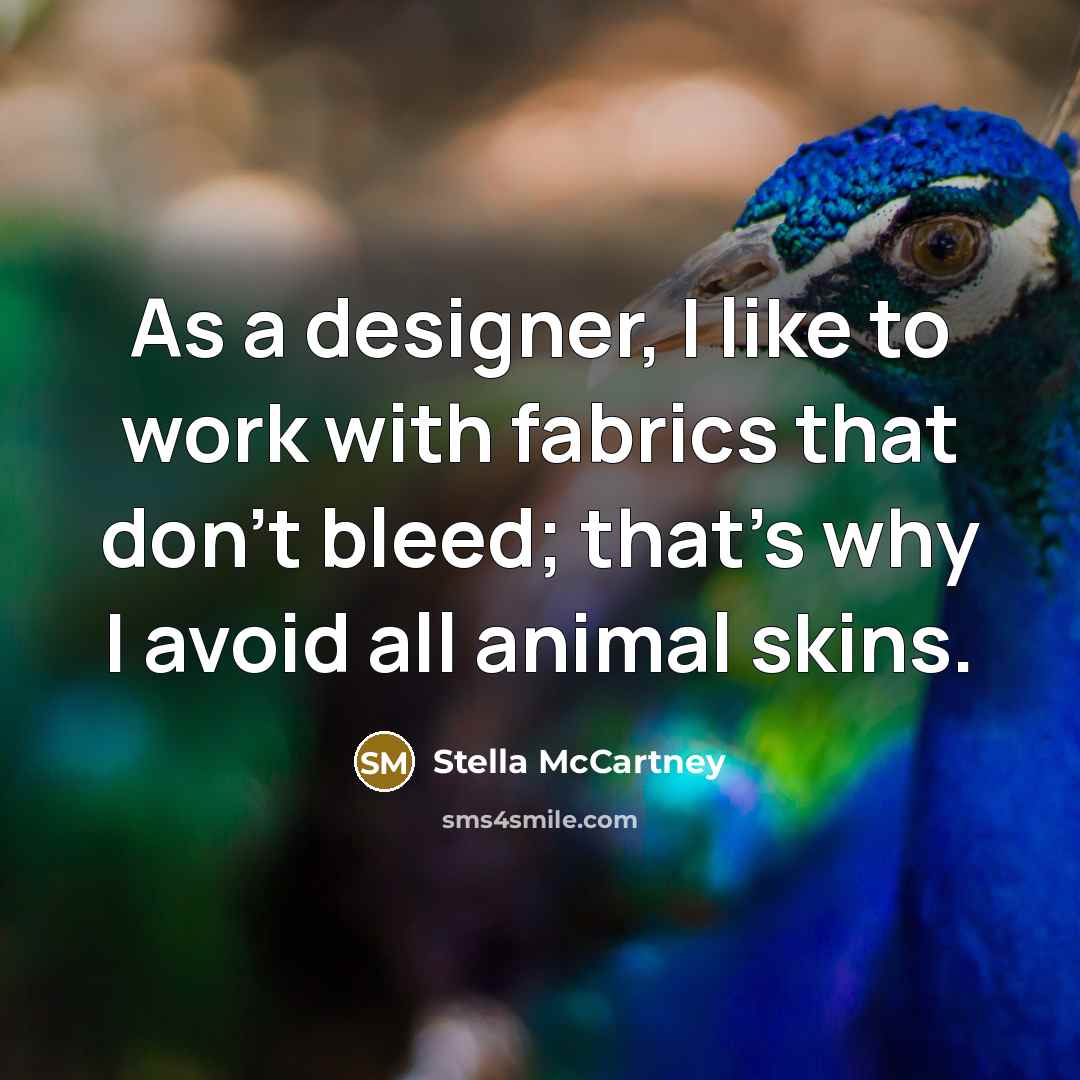 “As a designer, I like to work with fabrics that don't bleed; that's why I avoid all animal skins.” quote by Stella McCartney