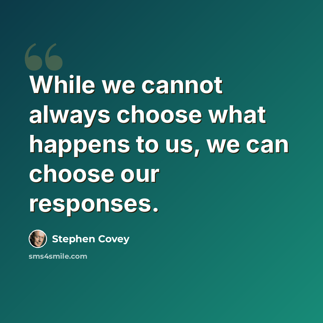 “While we cannot always choose what happens to us, we can choose our responses.” quote by Stephen Covey