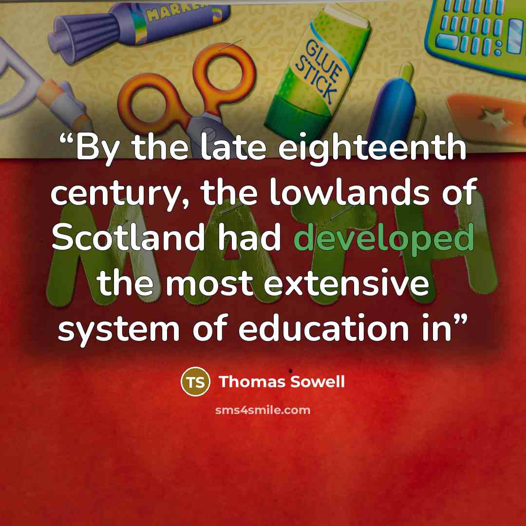 “By the late eighteenth century, the lowlands of Scotland had developed the most extensive system of education in” quote by Thomas Sowell