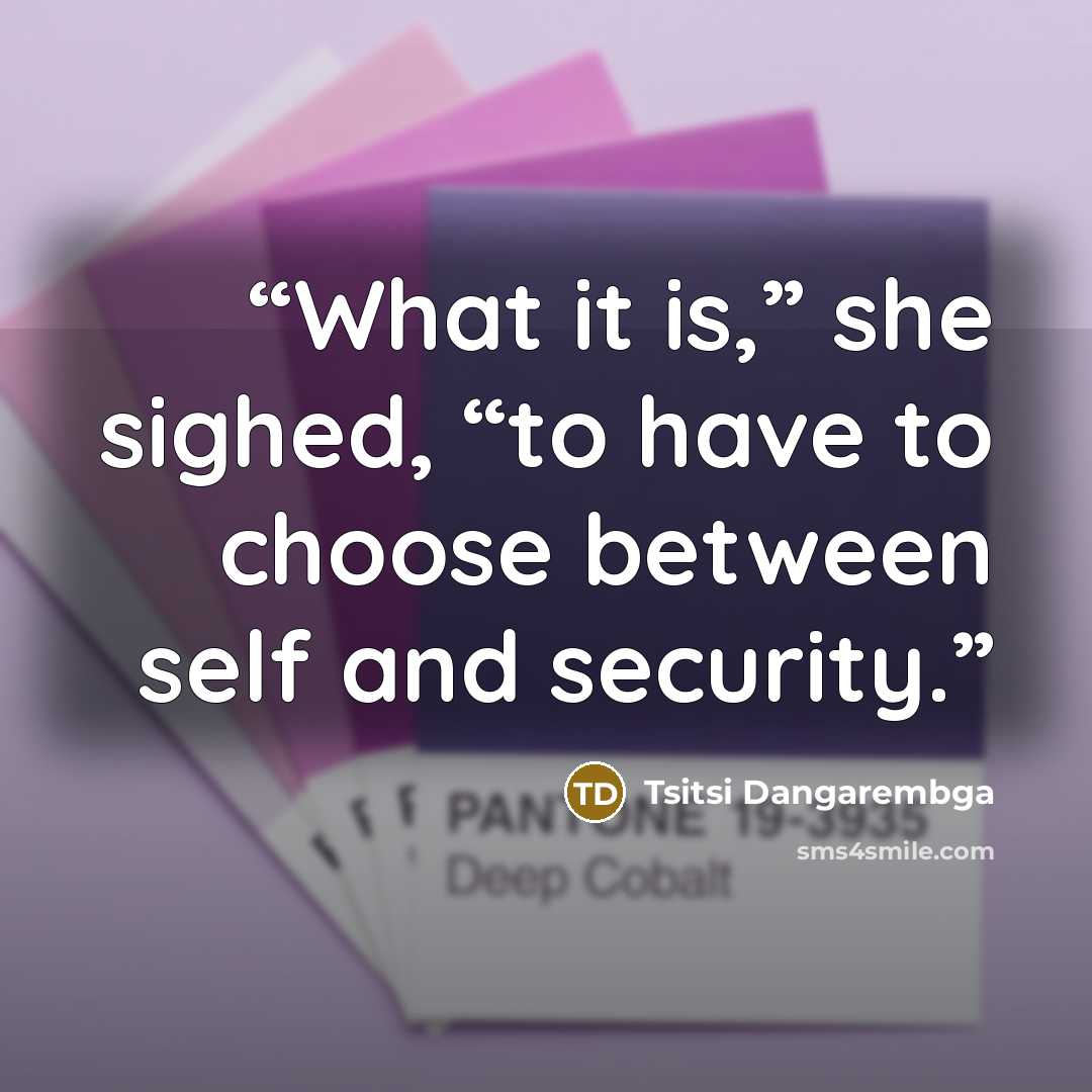 “What it is,” she sighed, “to have to choose between self and security.” quote by Tsitsi Dangarembga