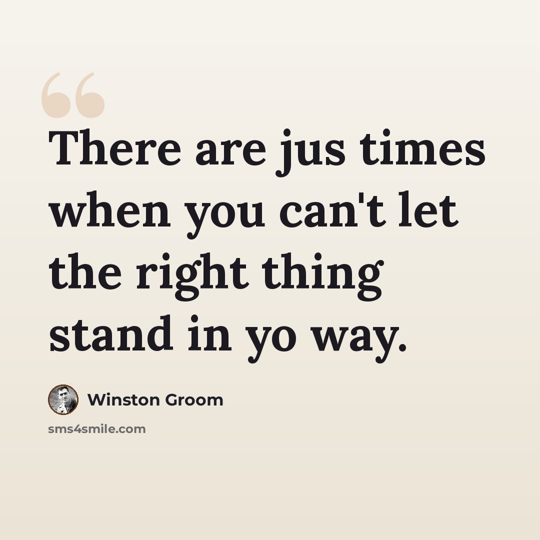 “There are jus times when you can't let the right thing stand in yo way.” quote by Winston Groom