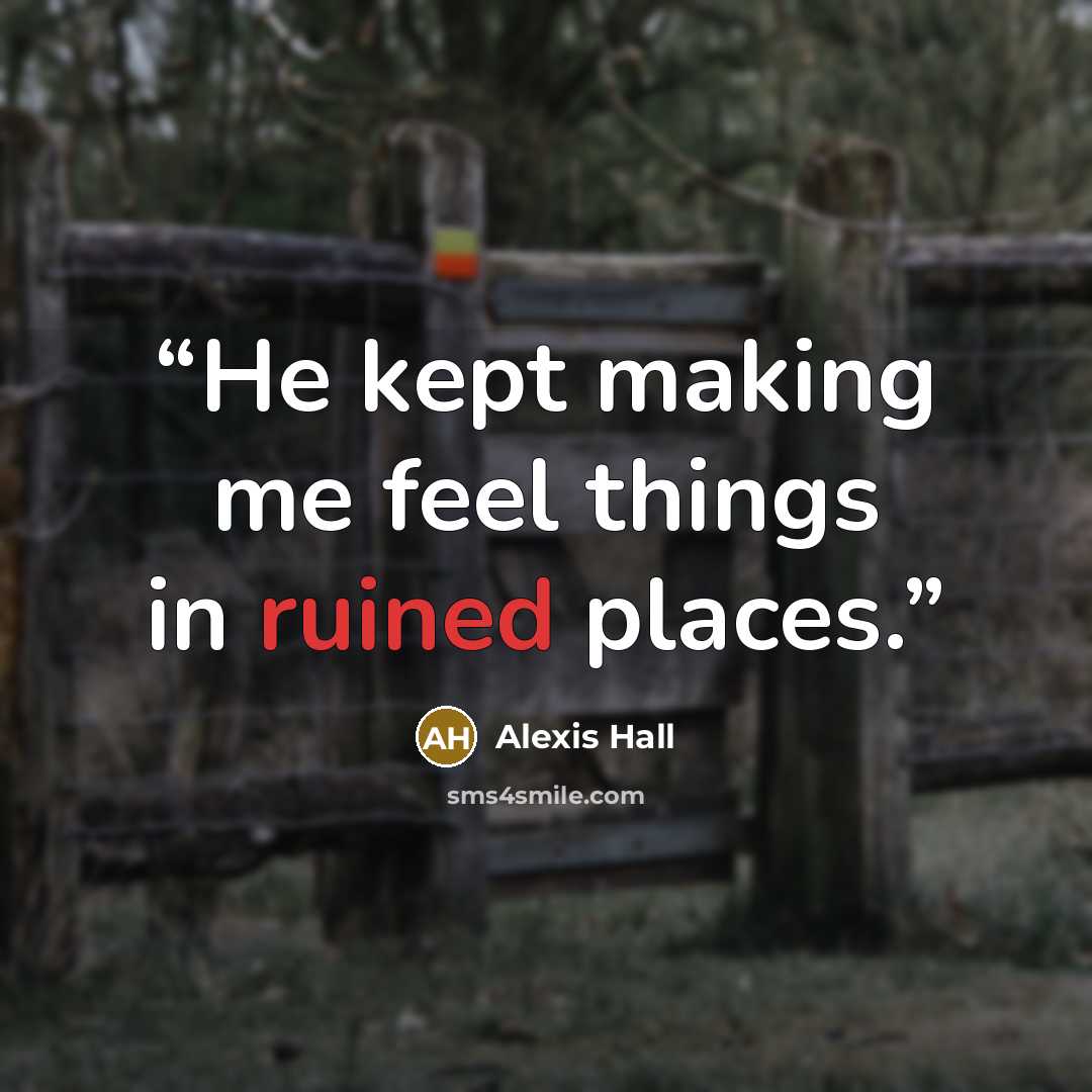 “He kept making me feel things in ruined places.” quote by Alexis Hall