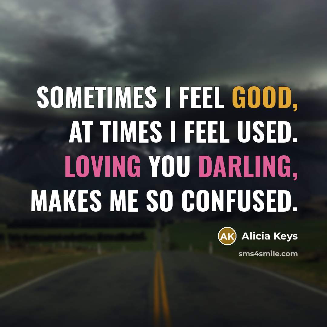 “Sometimes I feel good, at times I feel used. Loving you darling, makes me so confused.” quote by Alicia Keys