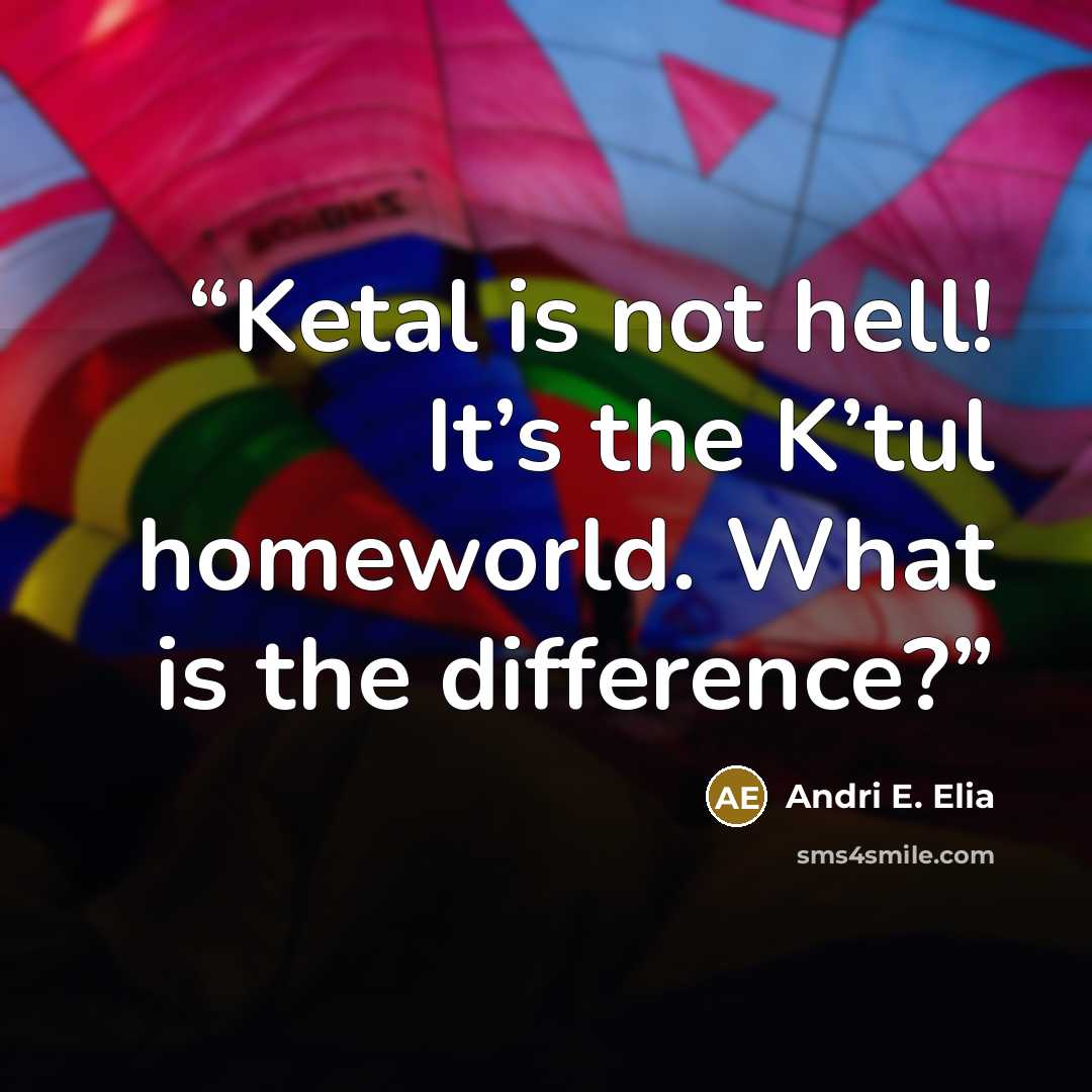 “Ketal is not hell! It’s the K’tul homeworld. What is the difference?” quote by Andri E. Elia