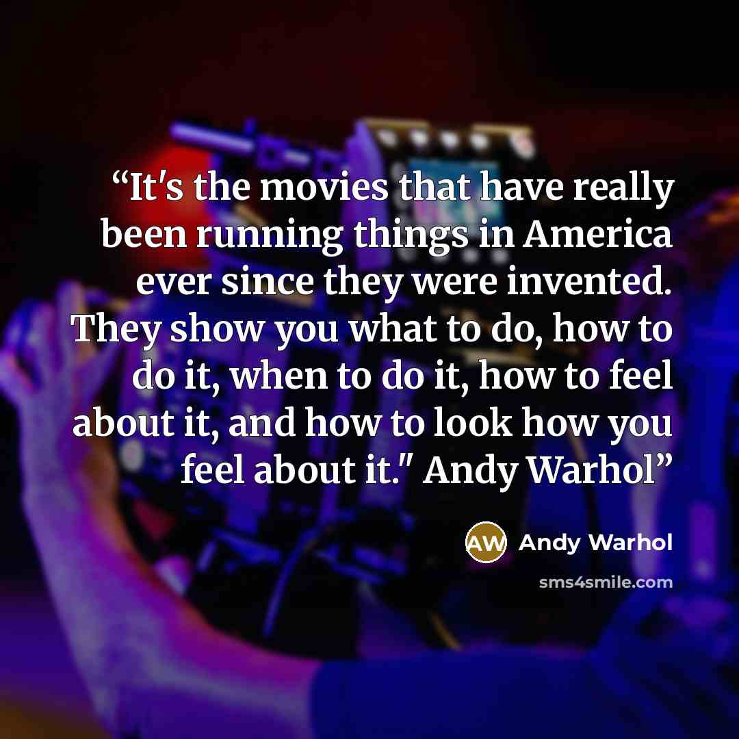 “It's the movies that have really been running things in America ever since they were invented. They show you what to do, how to do it, when to do it, how to feel about it, and how to look how you feel about it." Andy Warhol” quote by Andy Warhol