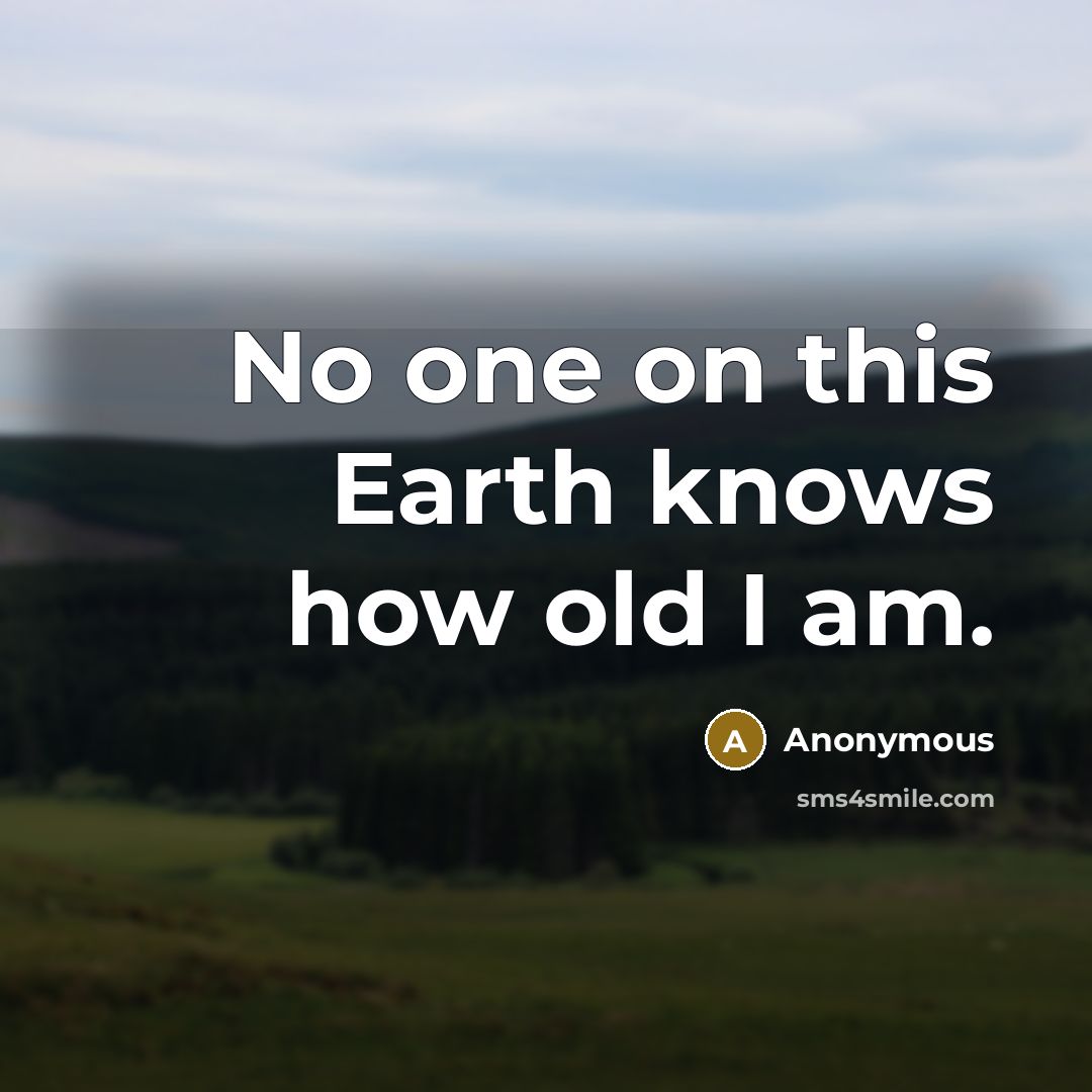 “No one on this Earth knows how old I am.” quote by Anonymous