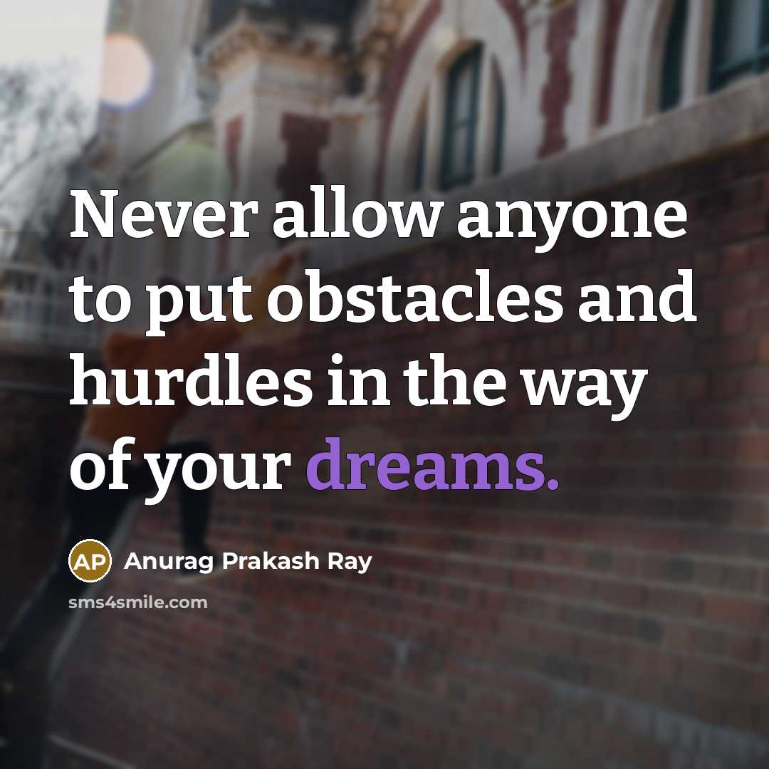 “Never allow anyone to put obstacles and hurdles in the way of your dreams.” quote by Anurag Prakash Ray