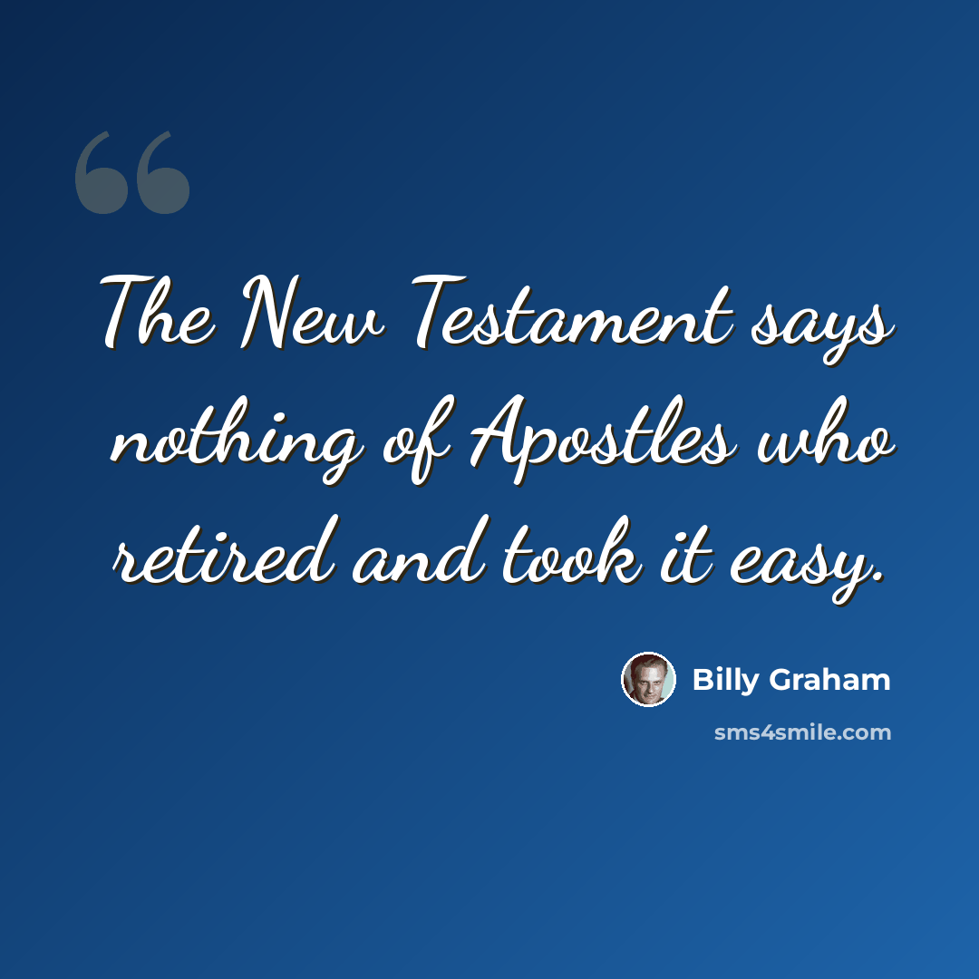 “The New Testament says nothing of Apostles who retired and took it easy.” quote by Billy Graham