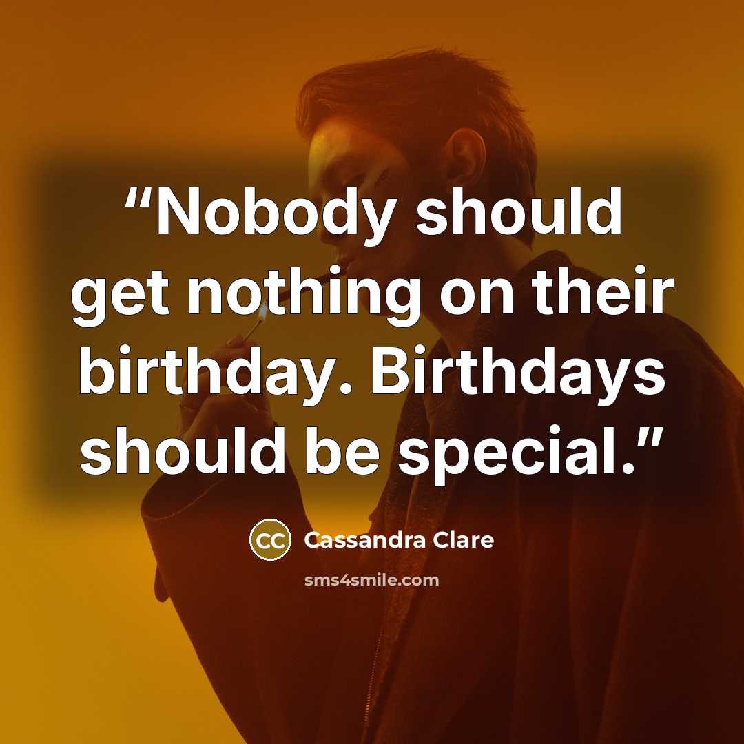 “Nobody should get nothing on their birthday. Birthdays should be special.” quote by Cassandra Clare