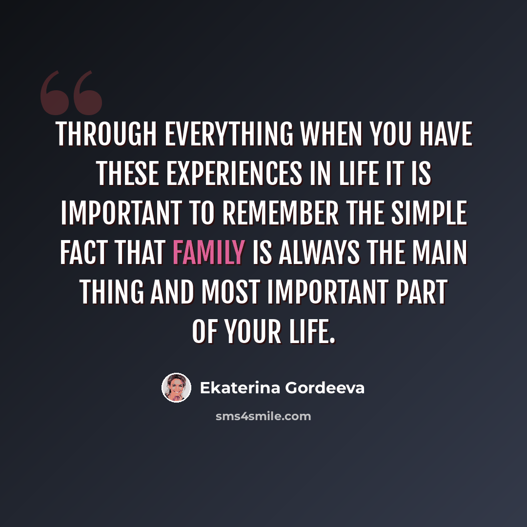 “Through everything when you have these experiences in life it is important to remember the simple fact that family is always the main thing and most important part of your life.” quote by Ekaterina Gordeeva