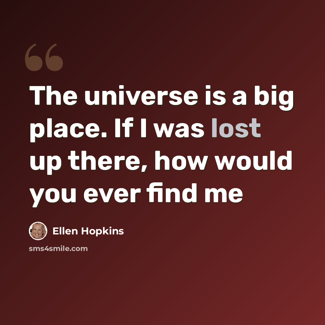 “The universe is a big place. If I was lost up there, how would you ever find me” quote by Ellen Hopkins