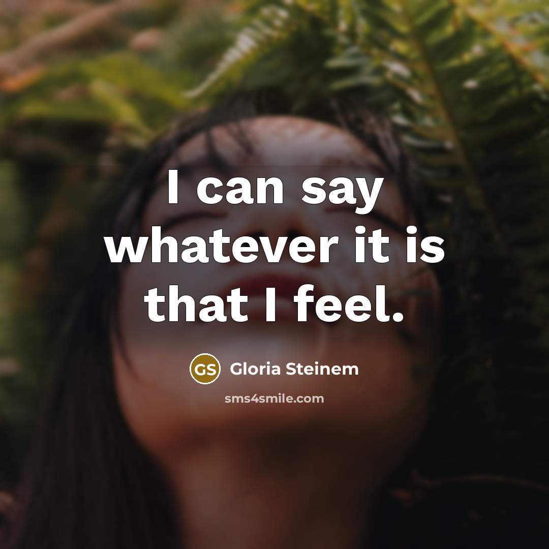 “I can say whatever it is that I feel.” quote by Gloria Steinem