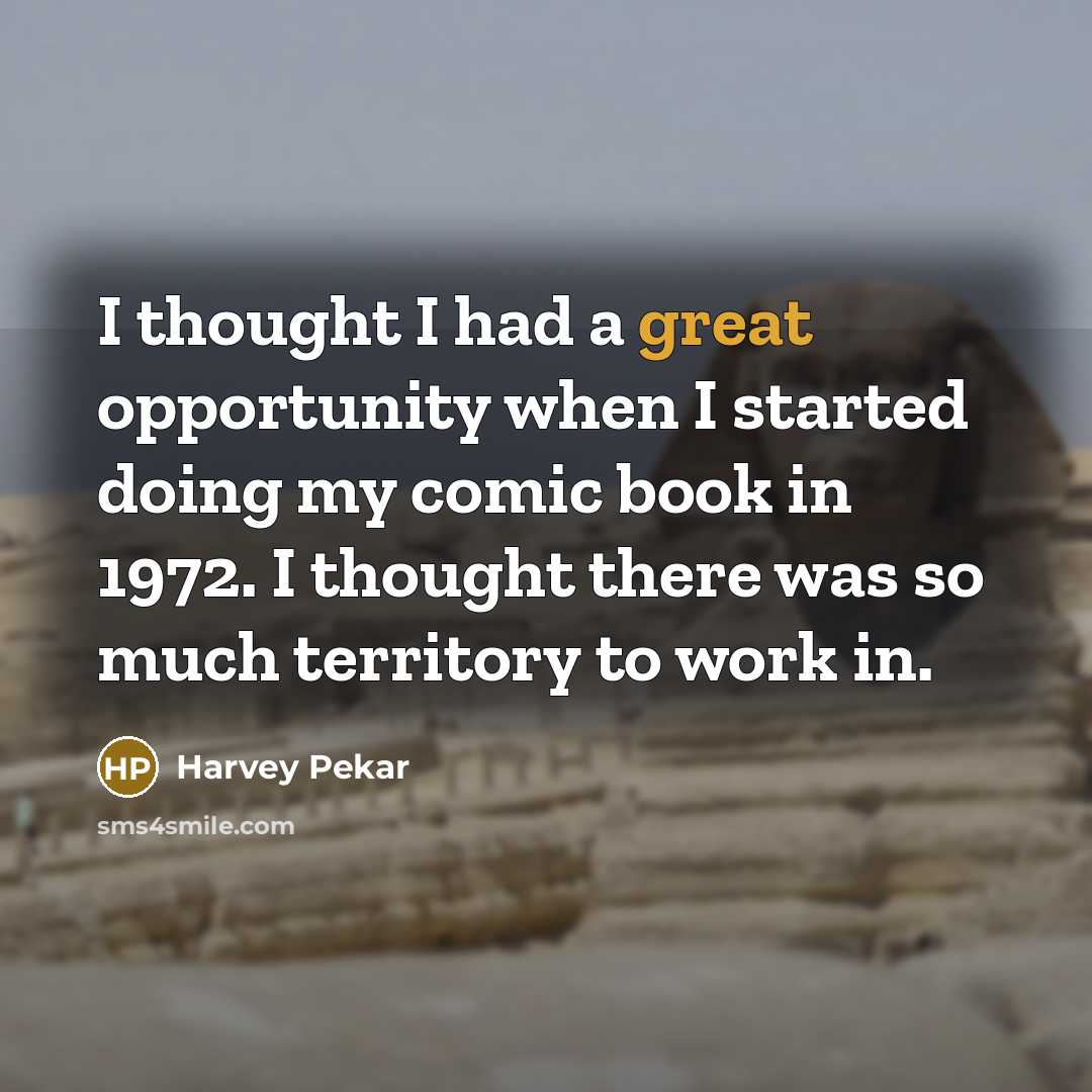 “I thought I had a great opportunity when I started doing my comic book in 1972. I thought there was so much territory to work in.” quote by Harvey Pekar