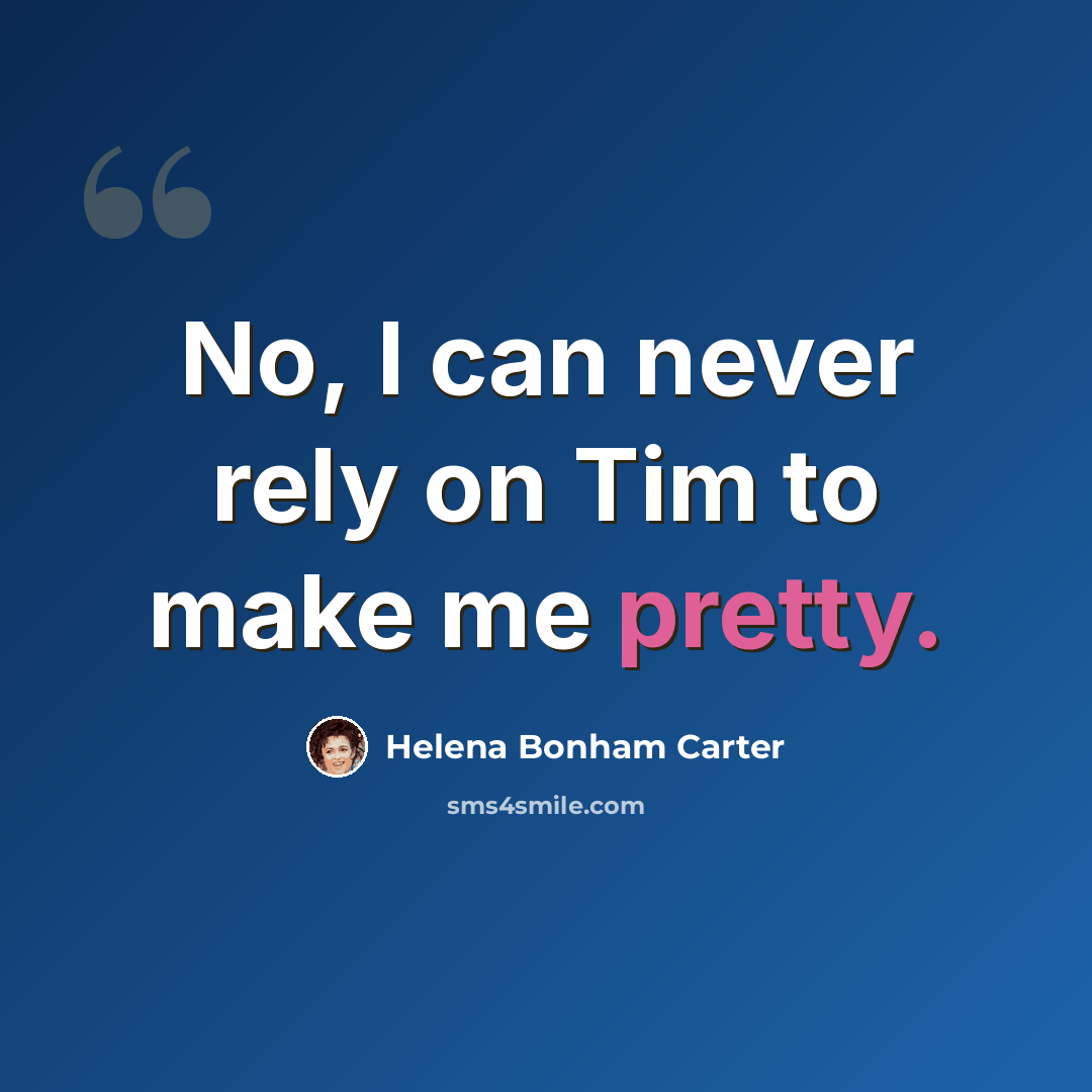 “No, I can never rely on Tim to make me pretty.” quote by Helena Bonham Carter