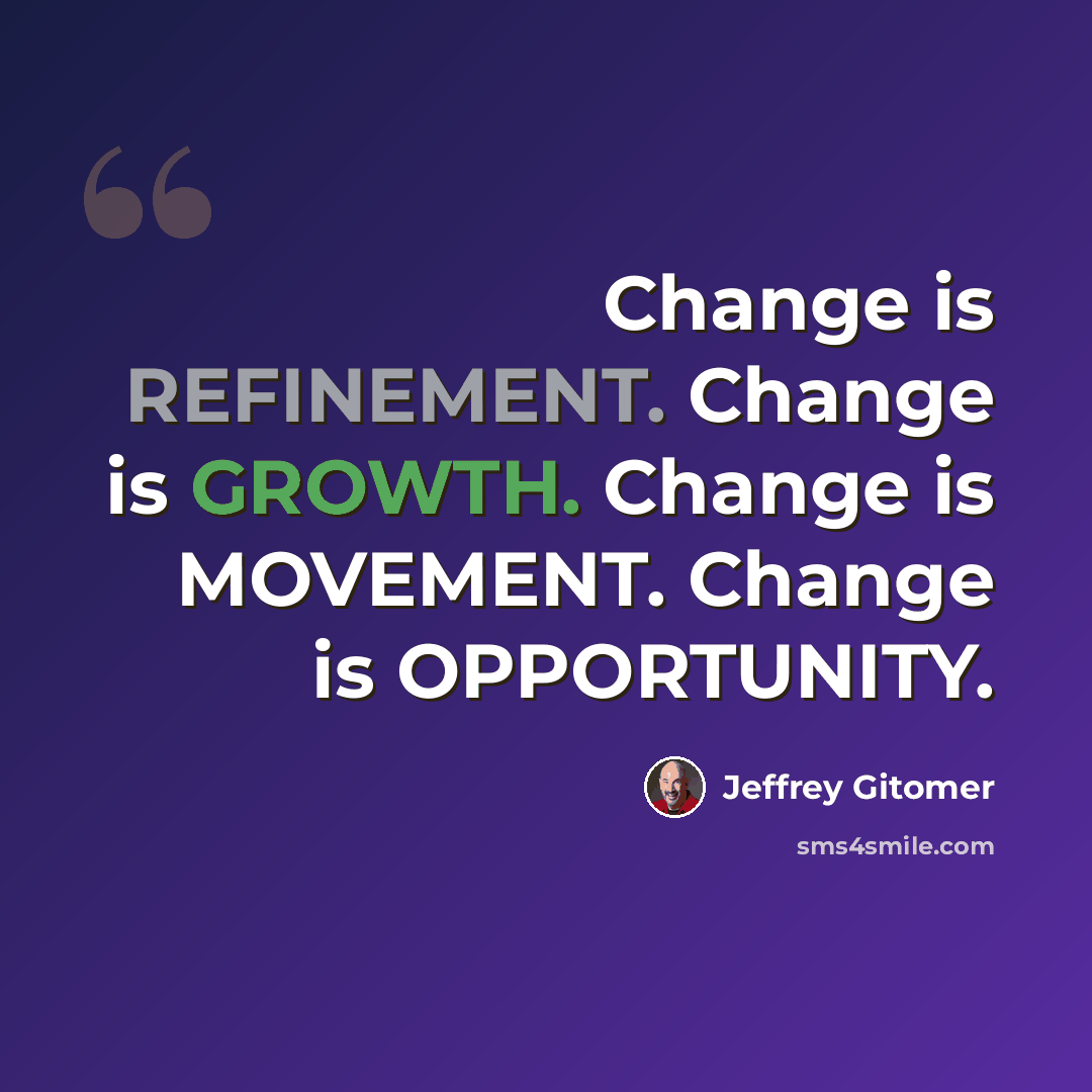 “Change is REFINEMENT. Change is GROWTH. Change is MOVEMENT. Change is OPPORTUNITY.” quote by Jeffrey Gitomer