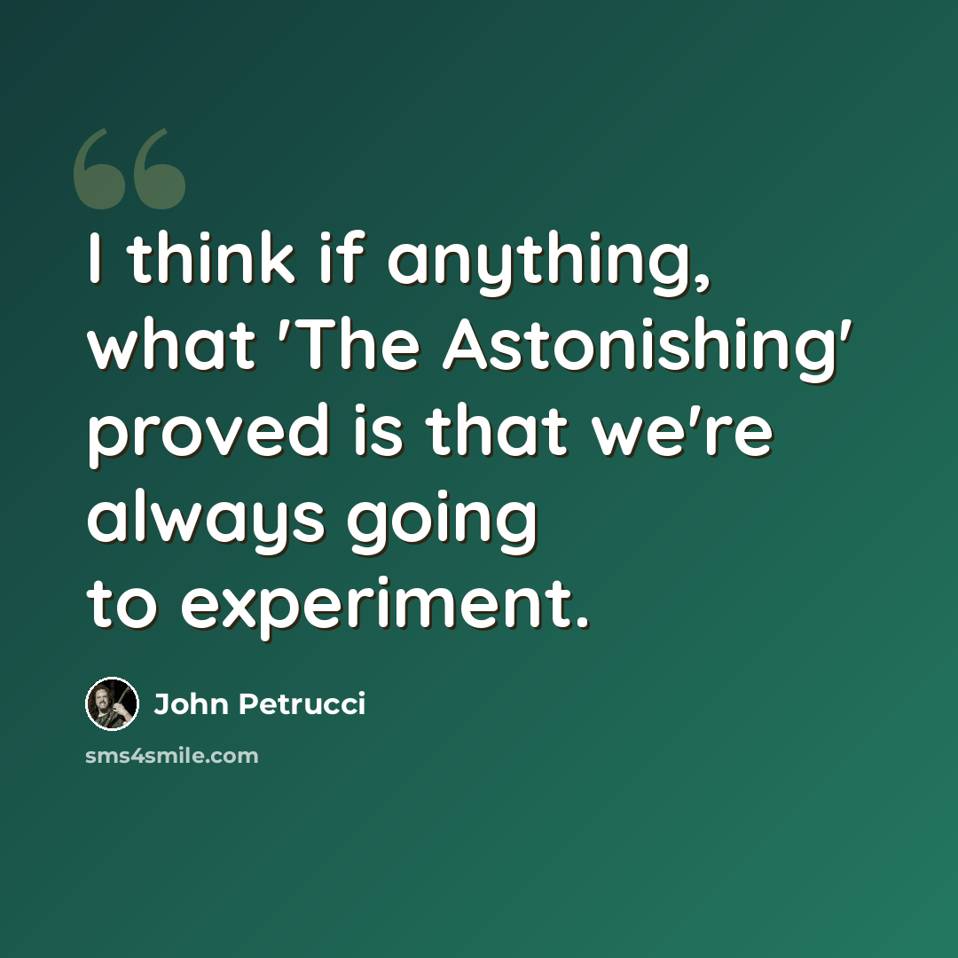 “I think if anything, what 'The Astonishing' proved is that we're always going to experiment.” quote by John Petrucci