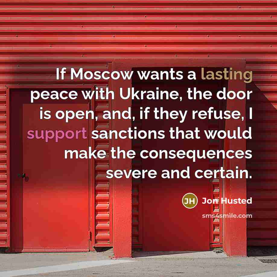 “If Moscow wants a lasting peace with Ukraine, the door is open, and, if they refuse, I support sanctions that would make the consequences severe and certain.” quote by Jon Husted
