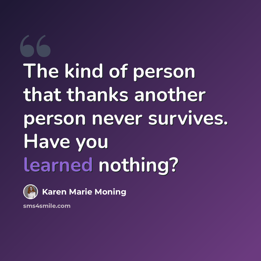“The kind of person that thanks another person never survives. Have you learned nothing?” quote by Karen Marie Moning