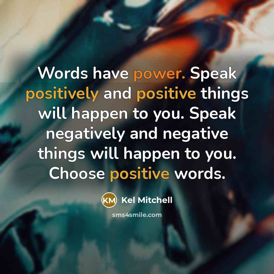 “Words have power. Speak positively and positive things will happen to you. Speak negatively and negative things will happen to you. Choose positive words.” quote by Kel Mitchell