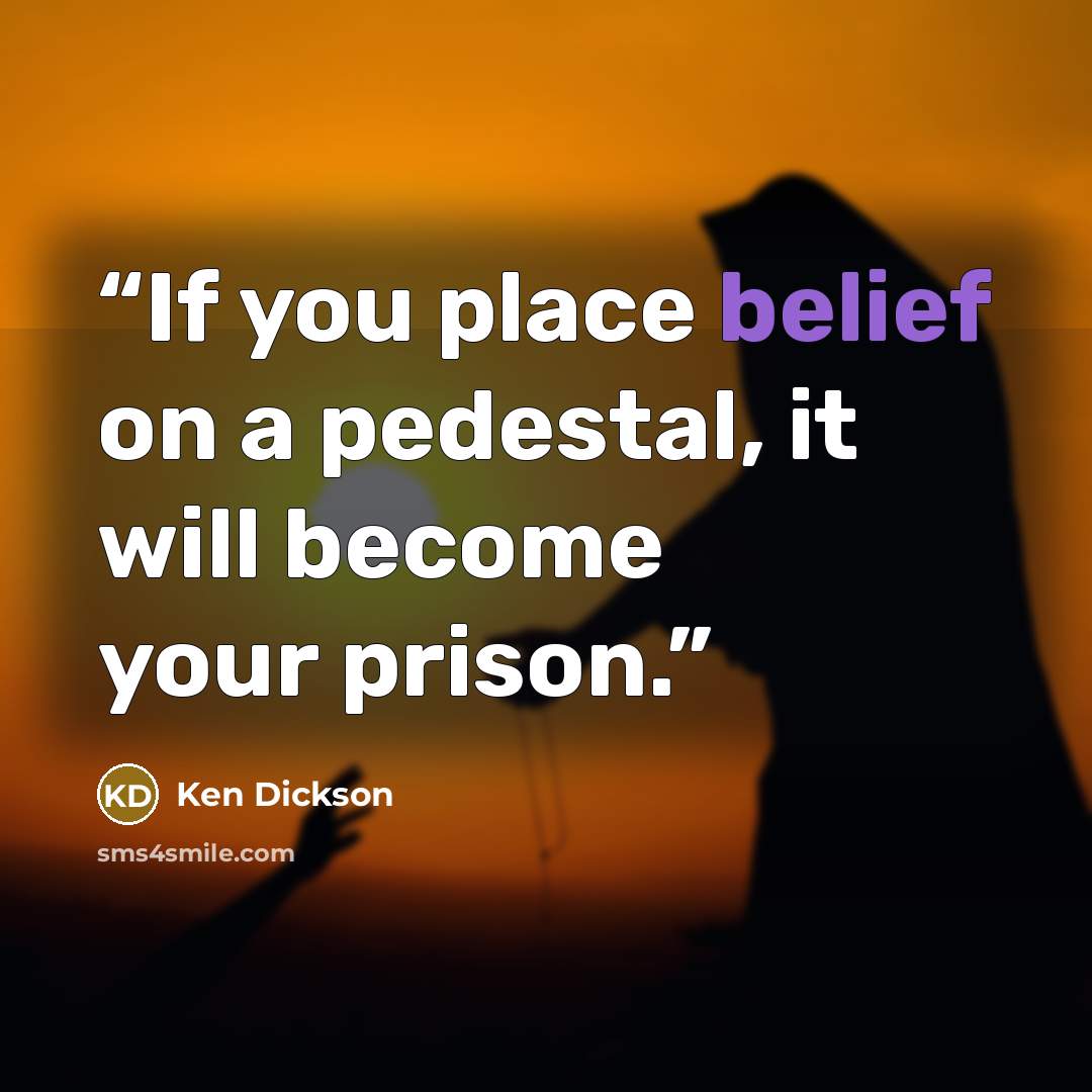 “If you place belief on a pedestal, it will become your prison.” quote by Ken Dickson