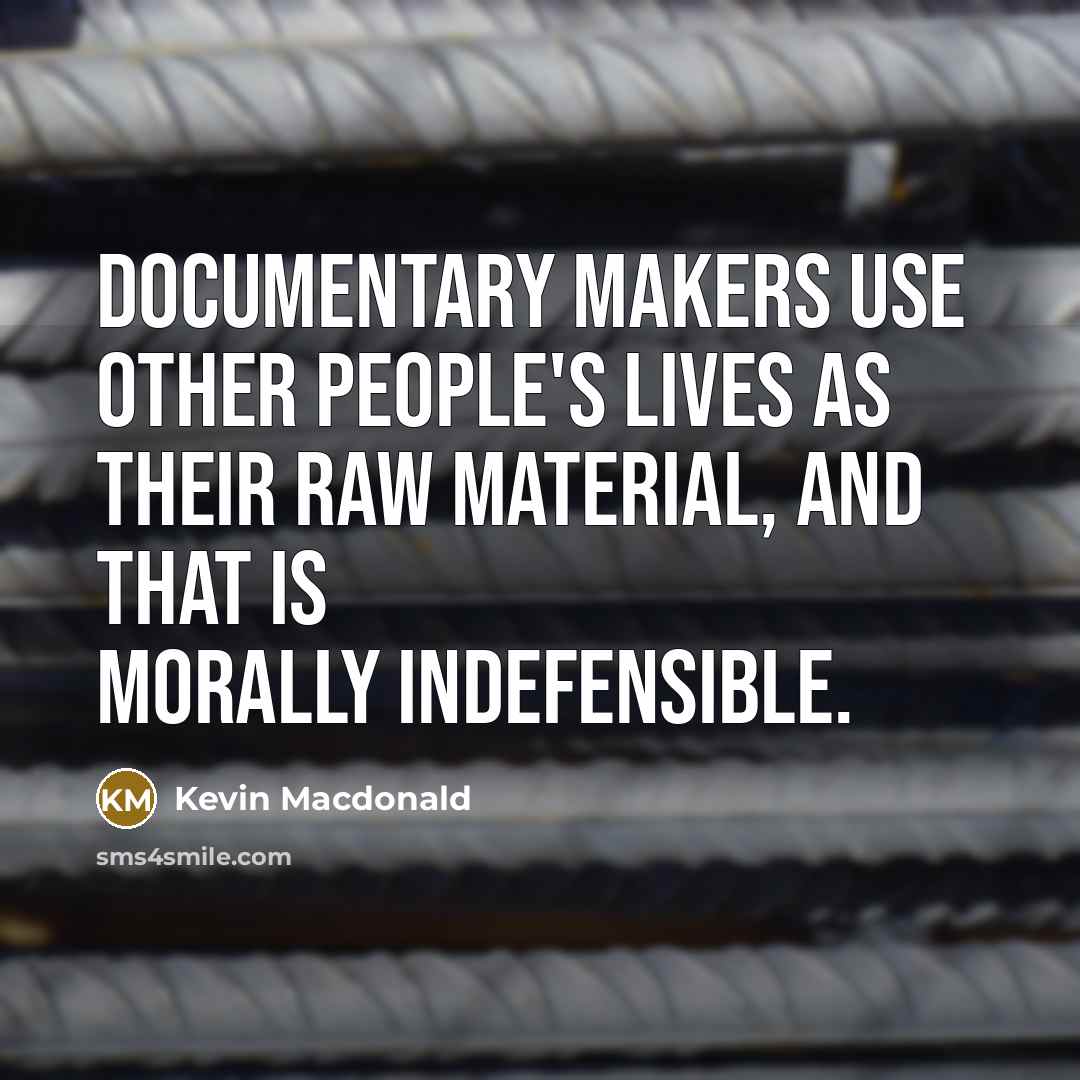 “Documentary makers use other people's lives as their raw material, and that is morally indefensible.” quote by Kevin Macdonald
