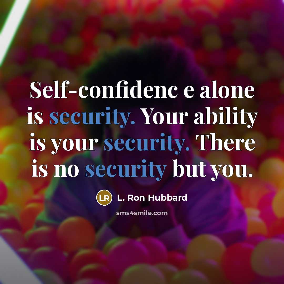 “Self-confidenc e alone is security. Your ability is your security. There is no security but you.” quote by L. Ron Hubbard