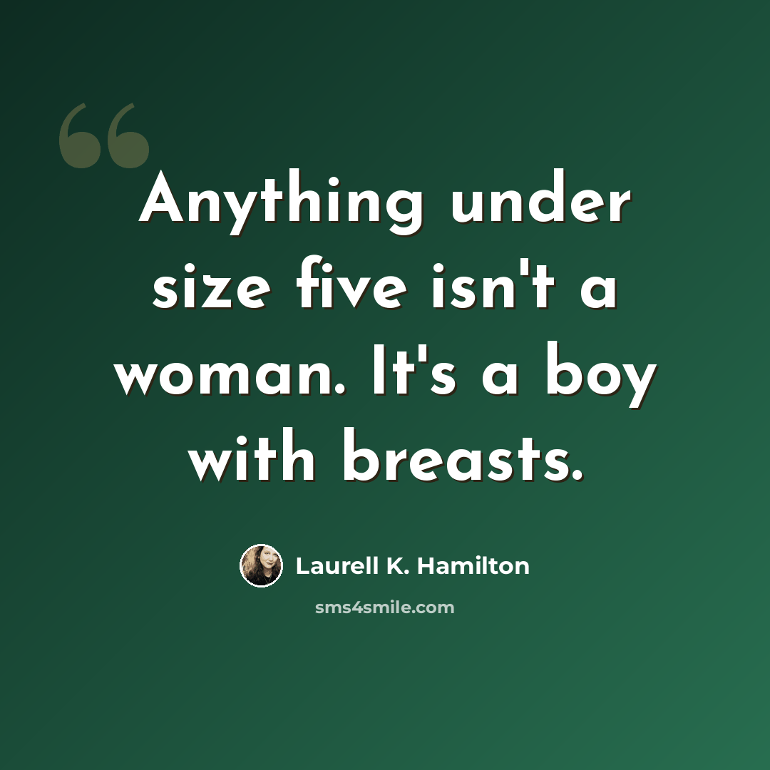 “Anything under size five isn't a woman. It's a boy with breasts.” quote by Laurell K. Hamilton
