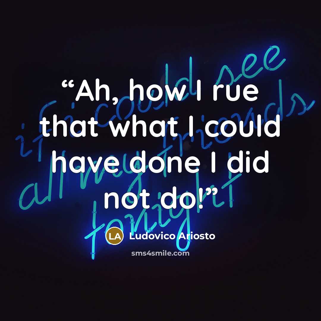 “Ah, how I rue that what I could have done I did not do!” quote by Ludovico Ariosto