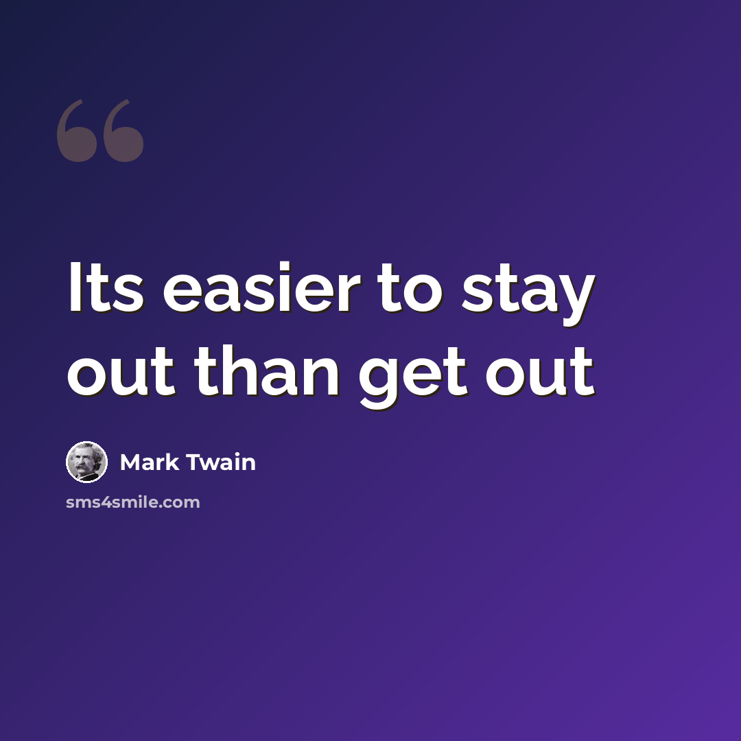 “Its easier to stay out than get out” quote by Mark Twain