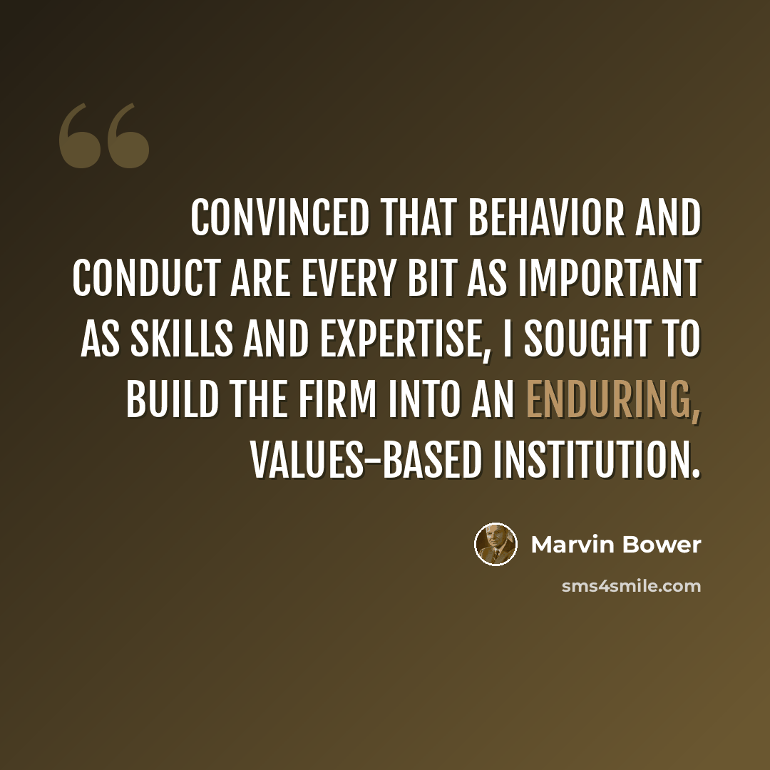 “Convinced that behavior and conduct are every bit as important as skills and expertise, I sought to build the firm into an enduring, values-based institution.” quote by Marvin Bower