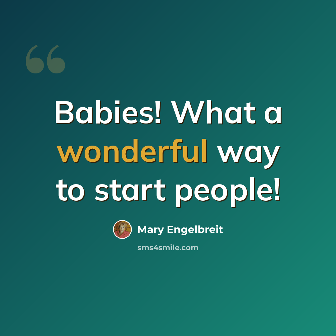 “Babies! What a wonderful way to start people!” quote by Mary Engelbreit