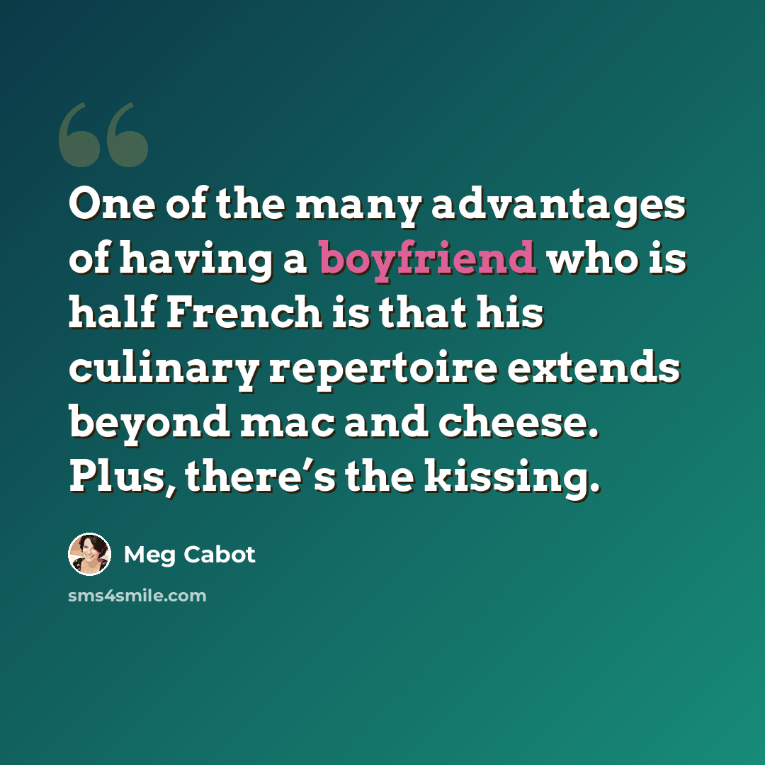 “One of the many advantages of having a boyfriend who is half French is that his culinary repertoire extends beyond mac and cheese. Plus, there’s the kissing.” quote by Meg Cabot
