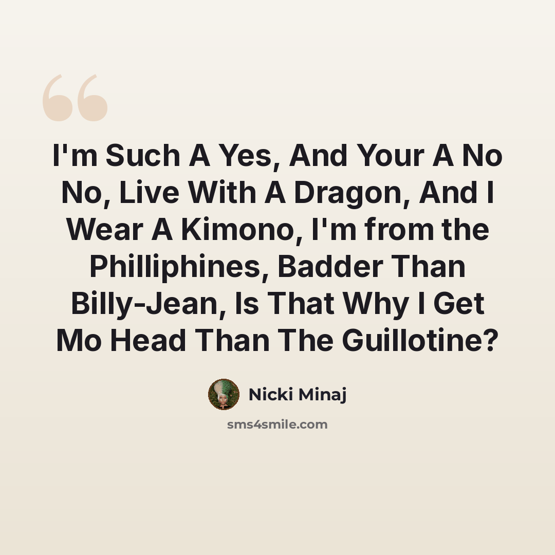 “I'm Such A Yes, And Your A No No, Live With A Dragon, And I Wear A Kimono, I'm from the Philliphines, Badder Than Billy-Jean, Is That Why I Get Mo Head Than The Guillotine?” quote by Nicki Minaj