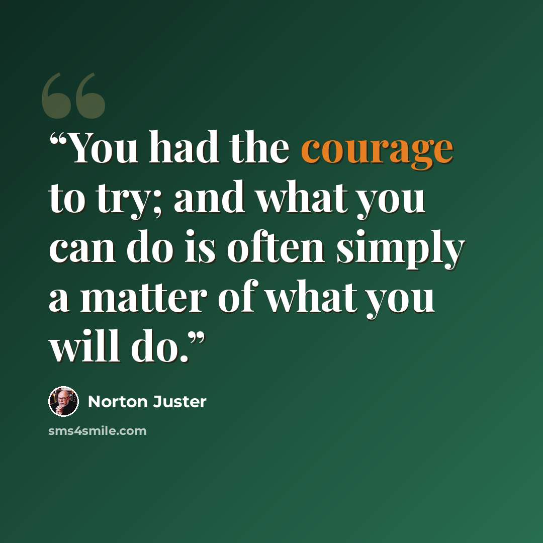 “You had the courage to try; and what you can do is often simply a matter of what you will do.” quote by Norton Juster