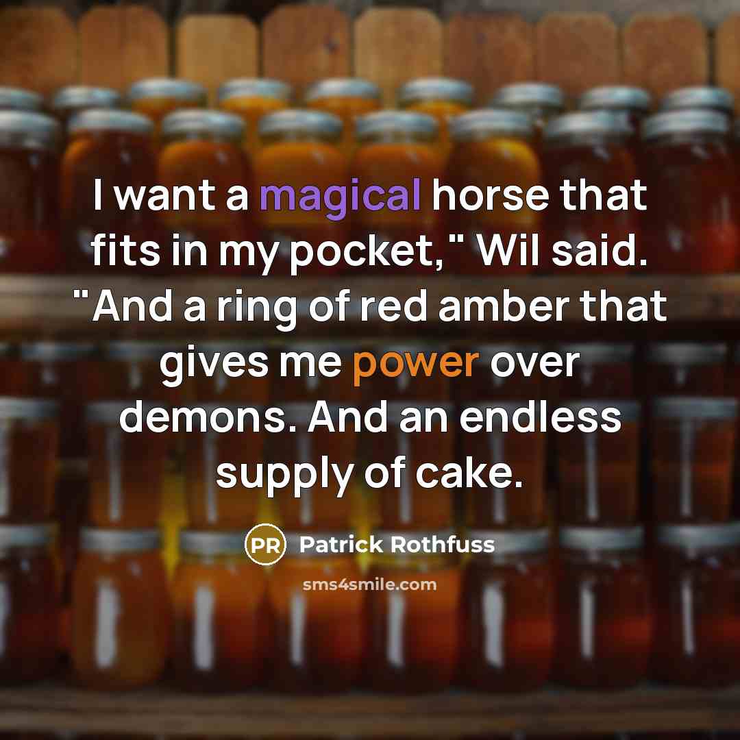 “I want a magical horse that fits in my pocket," Wil said. "And a ring of red amber that gives me power over demons. And an endless supply of cake.” quote by Patrick Rothfuss