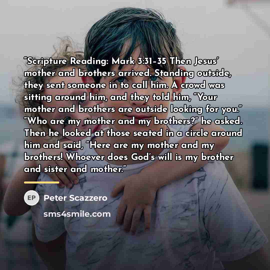 “Scripture Reading: Mark 3:31–35 Then Jesus’ mother and brothers arrived. Standing outside, they sent someone in to call him. A crowd was sitting around him, and they told him, “Your mother and brothers are outside looking for you.” “Who are my mother and my brothers?” he asked. Then he looked at…” quote by Peter Scazzero